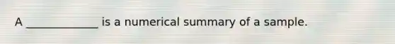 A _____________ is a numerical summary of a sample.