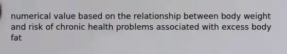 numerical value based on the relationship between body weight and risk of chronic health problems associated with excess body fat