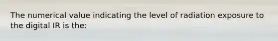 The numerical value indicating the level of radiation exposure to the digital IR is the: