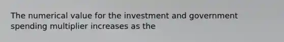 The numerical value for the investment and government spending multiplier increases as the