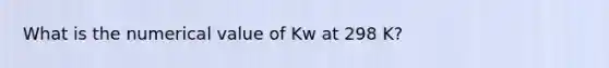 What is the numerical value of Kw at 298 K?