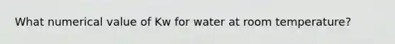 What numerical value of Kw for water at room temperature?