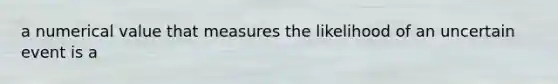 a numerical value that measures the likelihood of an uncertain event is a