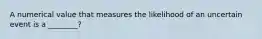 A numerical value that measures the likelihood of an uncertain event is a ________?