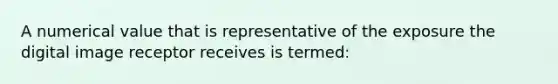 A numerical value that is representative of the exposure the digital image receptor receives is termed: