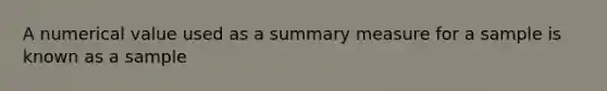 A numerical value used as a summary measure for a sample is known as a sample