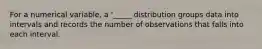 For a numerical variable, a '_____ distribution groups data into intervals and records the number of observations that falls into each interval.