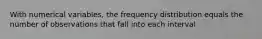 With numerical variables, the frequency distribution equals the number of observations that fall into each interval