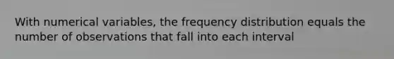 With numerical variables, the frequency distribution equals the number of observations that fall into each interval