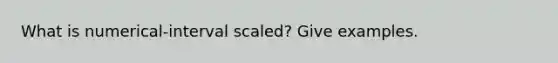 What is numerical-interval scaled? Give examples.