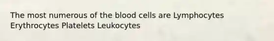 The most numerous of the blood cells are Lymphocytes Erythrocytes Platelets Leukocytes