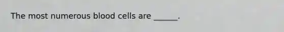 The most numerous blood cells are ______.