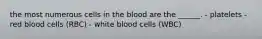 the most numerous cells in the blood are the ______. - platelets - red blood cells (RBC) - white blood cells (WBC)