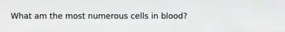 What am the most numerous cells in blood?