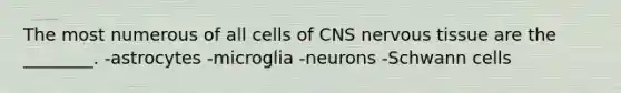 The most numerous of all cells of CNS <a href='https://www.questionai.com/knowledge/kqA5Ws88nP-nervous-tissue' class='anchor-knowledge'>nervous tissue</a> are the ________. -astrocytes -microglia -neurons -Schwann cells