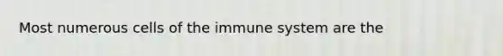 Most numerous <a href='https://www.questionai.com/knowledge/kEGzZ28NfR-cells-of-the-immune-system' class='anchor-knowledge'>cells of the immune system</a> are the