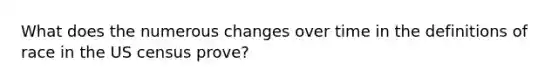 What does the numerous changes over time in the definitions of race in the US census prove?