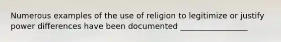 Numerous examples of the use of religion to legitimize or justify power differences have been documented _________________