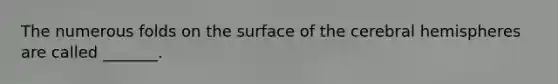 The numerous folds on the surface of the cerebral hemispheres are called _______.