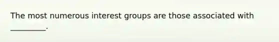 The most numerous interest groups are those associated with _________.