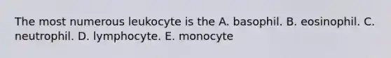 The most numerous leukocyte is the A. basophil. B. eosinophil. C. neutrophil. D. lymphocyte. E. monocyte