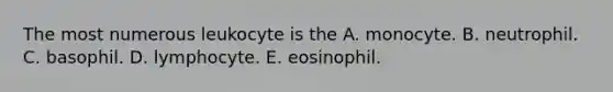 The most numerous leukocyte is the A. monocyte. B. neutrophil. C. basophil. D. lymphocyte. E. eosinophil.