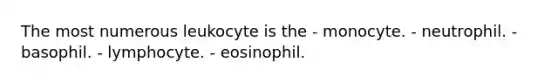 The most numerous leukocyte is the - monocyte. - neutrophil. - basophil. - lymphocyte. - eosinophil.