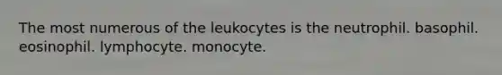 The most numerous of the leukocytes is the neutrophil. basophil. eosinophil. lymphocyte. monocyte.