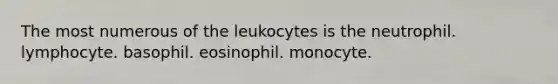 The most numerous of the leukocytes is the neutrophil. lymphocyte. basophil. eosinophil. monocyte.