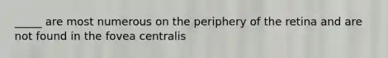 _____ are most numerous on the periphery of the retina and are not found in the fovea centralis