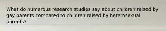 What do numerous research studies say about children raised by gay parents compared to children raised by heterosexual parents?