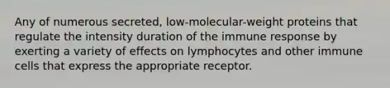 Any of numerous secreted, low-molecular-weight proteins that regulate the intensity duration of the immune response by exerting a variety of effects on lymphocytes and other immune cells that express the appropriate receptor.