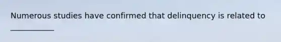 Numerous studies have confirmed that delinquency is related to ___________