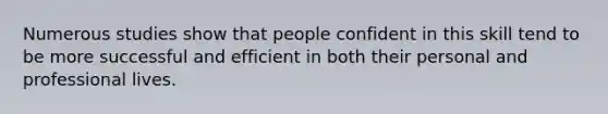 Numerous studies show that people confident in this skill tend to be more successful and efficient in both their personal and professional lives.