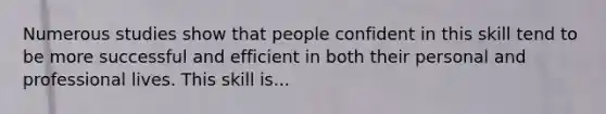 Numerous studies show that people confident in this skill tend to be more successful and efficient in both their personal and professional lives. This skill is...