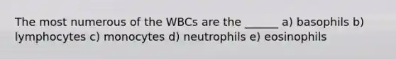 The most numerous of the WBCs are the ______ a) basophils b) lymphocytes c) monocytes d) neutrophils e) eosinophils