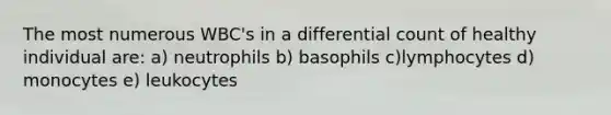 The most numerous WBC's in a differential count of healthy individual are: a) neutrophils b) basophils c)lymphocytes d) monocytes e) leukocytes