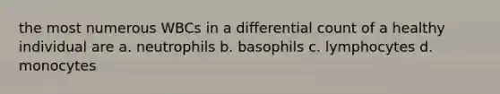 the most numerous WBCs in a differential count of a healthy individual are a. neutrophils b. basophils c. lymphocytes d. monocytes