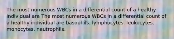 The most numerous WBCs in a differential count of a healthy individual are The most numerous WBCs in a differential count of a healthy individual are basophils. lymphocytes. leukocytes. monocytes. neutrophils.