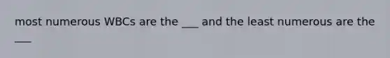 most numerous WBCs are the ___ and the least numerous are the ___