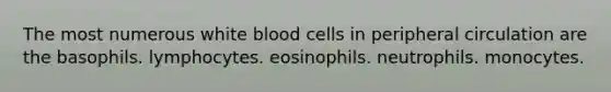 The most numerous white blood cells in peripheral circulation are the basophils. lymphocytes. eosinophils. neutrophils. monocytes.