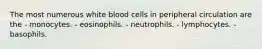 The most numerous white blood cells in peripheral circulation are the - monocytes. - eosinophils. - neutrophils. - lymphocytes. - basophils.