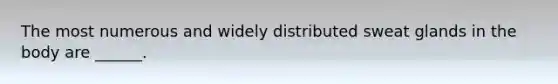The most numerous and widely distributed sweat glands in the body are ______.