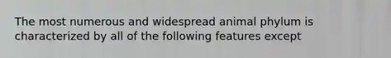 The most numerous and widespread animal phylum is characterized by all of the following features except