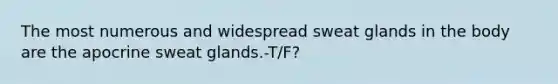 The most numerous and widespread sweat glands in the body are the apocrine sweat glands.-T/F?