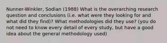 Nunner-Winkler, Sodian (1988) What is the overarching research question and conclusions (i.e. what were they looking for and what did they find)? What methodologies did they use? (you do not need to know every detail of every study, but have a good idea about the general methodology used)