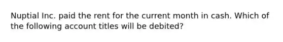 Nuptial Inc. paid the rent for the current month in cash. Which of the following account titles will be debited?