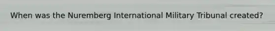 When was the Nuremberg International Military Tribunal created?