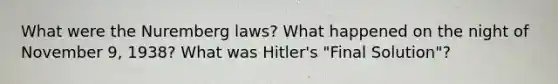 What were the Nuremberg laws? What happened on the night of November 9, 1938? What was Hitler's "Final Solution"?