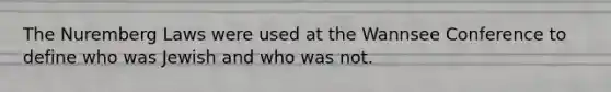 The Nuremberg Laws were used at the Wannsee Conference to define who was Jewish and who was not.